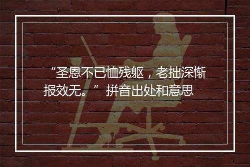 “圣恩不已恤残躯，老拙深惭报效无。”拼音出处和意思