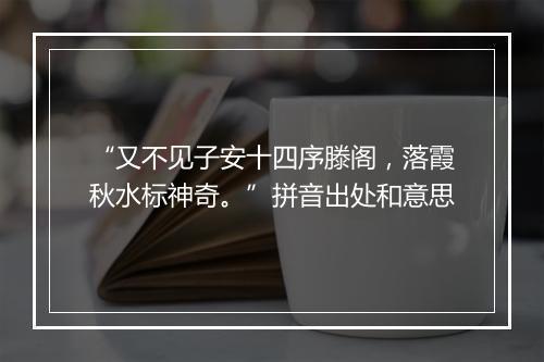 “又不见子安十四序滕阁，落霞秋水标神奇。”拼音出处和意思