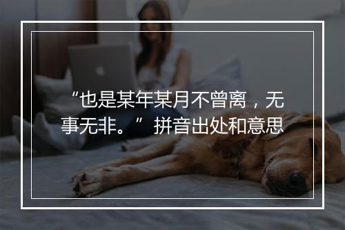 “也是某年某月不曾离，无事无非。”拼音出处和意思