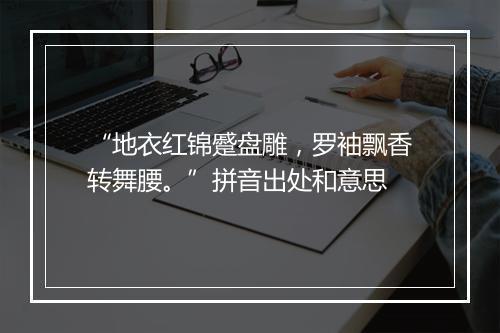 “地衣红锦蹙盘雕，罗袖飘香转舞腰。”拼音出处和意思