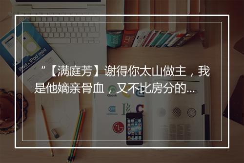 “【满庭芳】谢得你太山做主，我是他嫡亲骨血，又不比房分的家奴。”拼音出处和意思