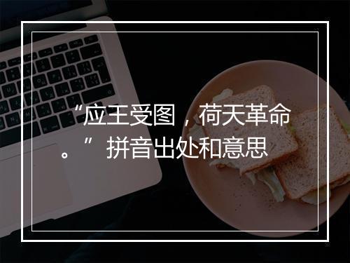 “应王受图，荷天革命。”拼音出处和意思