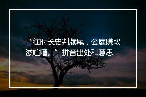 “往时长史判牍尾，公庭赚取滋喧嘈。”拼音出处和意思