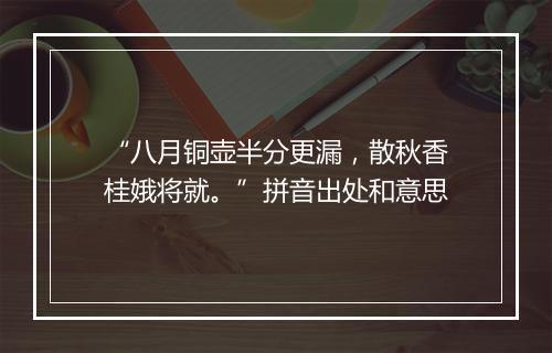 “八月铜壶半分更漏，散秋香桂娥将就。”拼音出处和意思