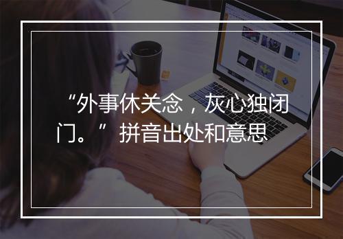 “外事休关念，灰心独闭门。”拼音出处和意思