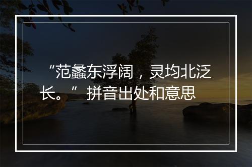 “范蠡东浮阔，灵均北泛长。”拼音出处和意思