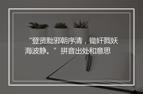 “登贤黜邪朝序清，锄奸戮妖海波静。”拼音出处和意思