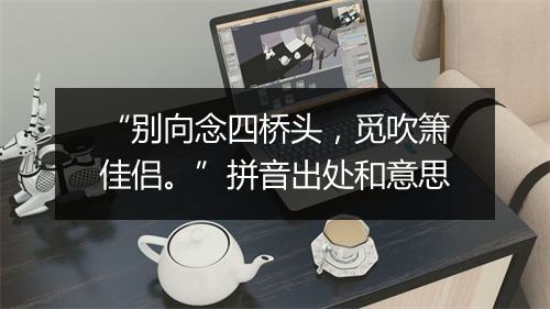 “别向念四桥头，觅吹箫佳侣。”拼音出处和意思