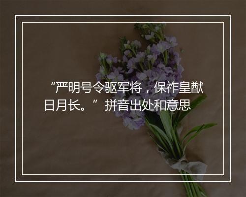 “严明号令驱军将，保祚皇猷日月长。”拼音出处和意思