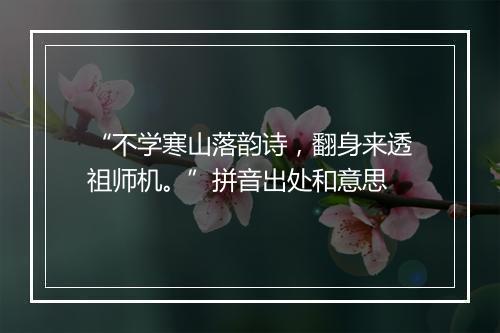 “不学寒山落韵诗，翻身来透祖师机。”拼音出处和意思