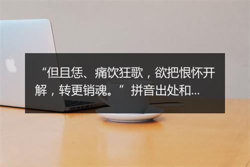 “但且恁、痛饮狂歌，欲把恨怀开解，转更销魂。”拼音出处和意思