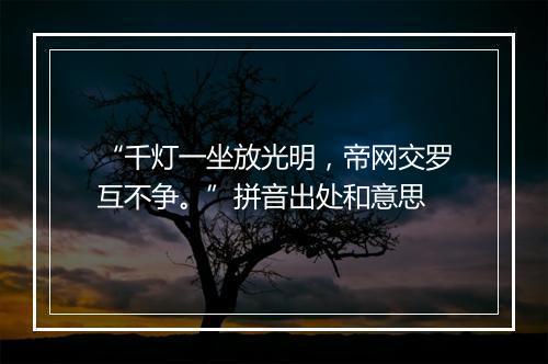 “千灯一坐放光明，帝网交罗互不争。”拼音出处和意思