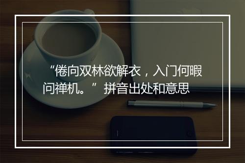 “倦向双林欲解衣，入门何暇问禅机。”拼音出处和意思