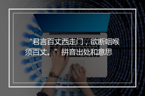 “君言百丈西走门，欲断咽喉须百丈。”拼音出处和意思