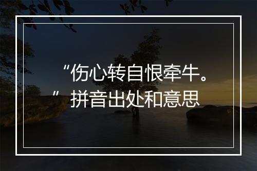 “伤心转自恨牵牛。”拼音出处和意思