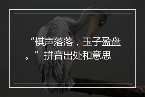 “棋声落落，玉子盈盘。”拼音出处和意思