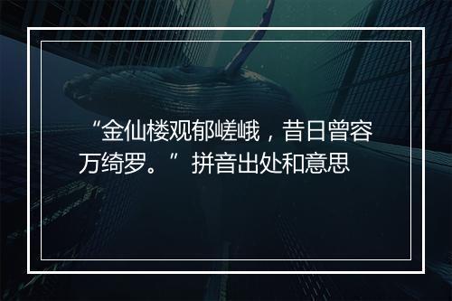 “金仙楼观郁嵯峨，昔日曾容万绮罗。”拼音出处和意思