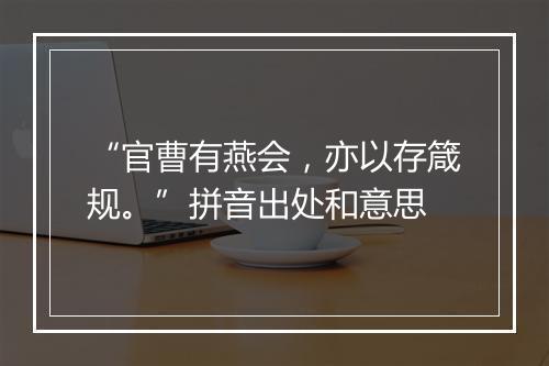 “官曹有燕会，亦以存箴规。”拼音出处和意思