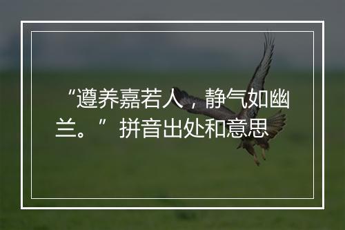 “遵养嘉若人，静气如幽兰。”拼音出处和意思