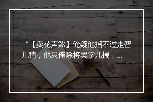 “【卖花声煞】俺疑他指不过走智儿猜，他只俺除将罢字儿揣，厮等待心肠各宁奈。”拼音出处和意思