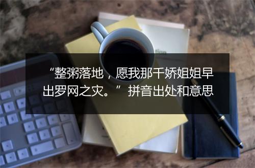 “整粥落地，愿我那千娇姐姐早出罗网之灾。”拼音出处和意思