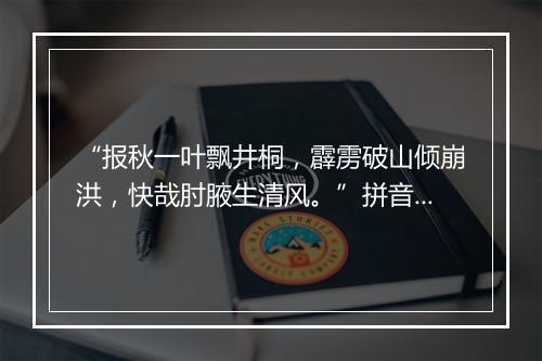 “报秋一叶飘井桐，霹雳破山倾崩洪，快哉肘腋生清风。”拼音出处和意思