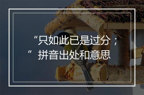 “只如此已是过分；”拼音出处和意思