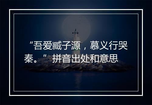 “吾爱臧子源，慕义行哭秦。”拼音出处和意思