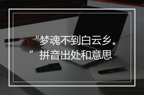 “梦魂不到白云乡。”拼音出处和意思