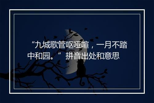 “九城歌管呕哑喧，一月不踏中和园。”拼音出处和意思