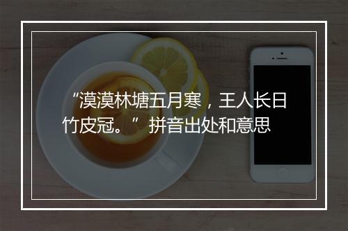 “漠漠林塘五月寒，王人长日竹皮冠。”拼音出处和意思