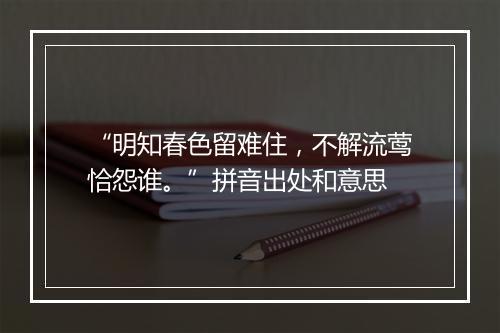 “明知春色留难住，不解流莺恰怨谁。”拼音出处和意思