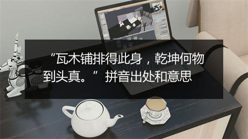 “瓦木铺排得此身，乾坤何物到头真。”拼音出处和意思