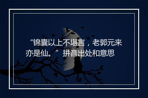 “锦囊以上不堪言，老郭元来亦是仙。”拼音出处和意思