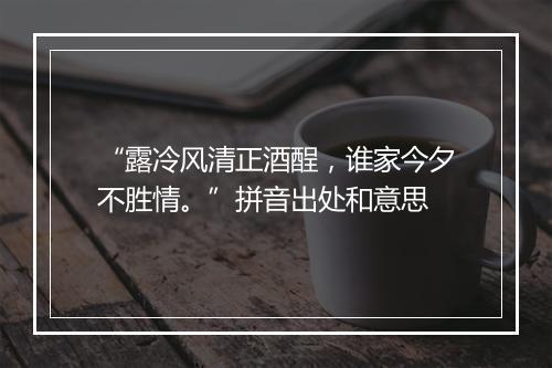 “露冷风清正酒酲，谁家今夕不胜情。”拼音出处和意思