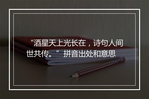 “酒星天上光长在，诗句人间世共传。”拼音出处和意思