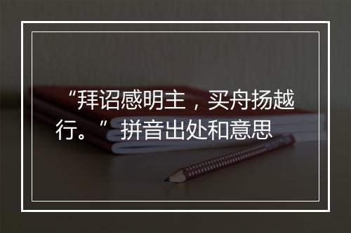 “拜诏感明主，买舟扬越行。”拼音出处和意思