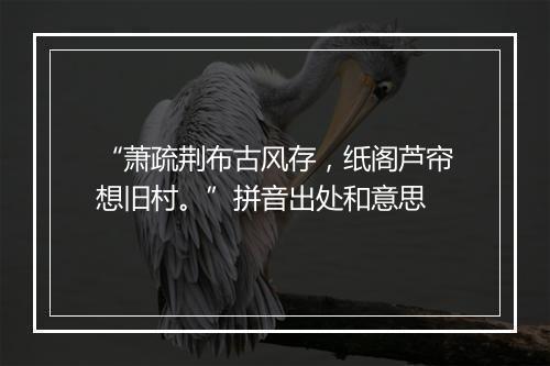 “萧疏荆布古风存，纸阁芦帘想旧村。”拼音出处和意思