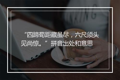 “四蹄荀距藏虽尽，六尺须头见尚惊。”拼音出处和意思