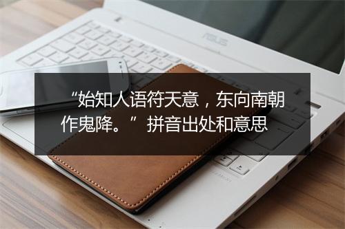 “始知人语符天意，东向南朝作鬼降。”拼音出处和意思