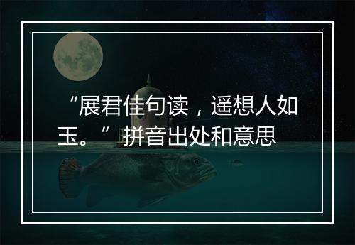 “展君佳句读，遥想人如玉。”拼音出处和意思