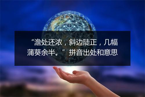 “澹处还浓，斜边陡正，几幅蒲葵余半。”拼音出处和意思