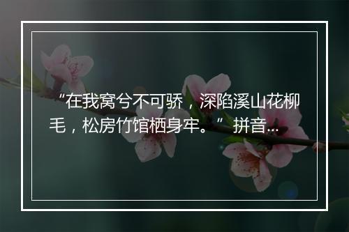 “在我窝兮不可骄，深陷溪山花柳毛，松房竹馆栖身牢。”拼音出处和意思