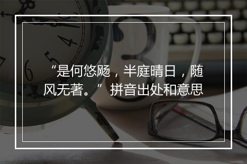 “是何悠飏，半庭晴日，随风无著。”拼音出处和意思