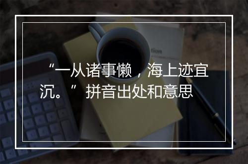 “一从诸事懒，海上迹宜沉。”拼音出处和意思