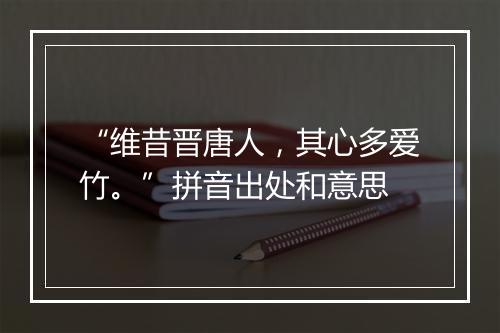 “维昔晋唐人，其心多爱竹。”拼音出处和意思