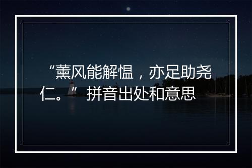 “薰风能解愠，亦足助尧仁。”拼音出处和意思