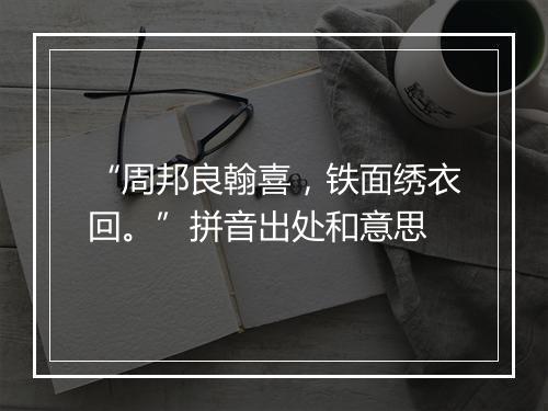 “周邦良翰喜，铁面绣衣回。”拼音出处和意思