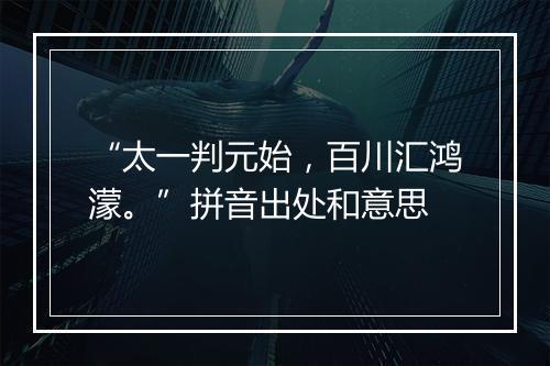 “太一判元始，百川汇鸿濛。”拼音出处和意思