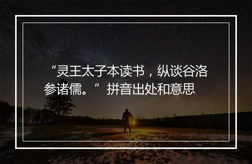 “灵王太子本读书，纵谈谷洛参诸儒。”拼音出处和意思